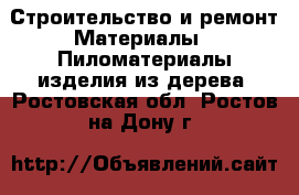 Строительство и ремонт Материалы - Пиломатериалы,изделия из дерева. Ростовская обл.,Ростов-на-Дону г.